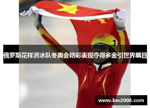 俄罗斯花样滑冰队冬奥会精彩表现夺得多金引世界瞩目