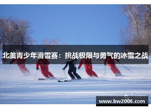 北美青少年滑雪赛：挑战极限与勇气的冰雪之战
