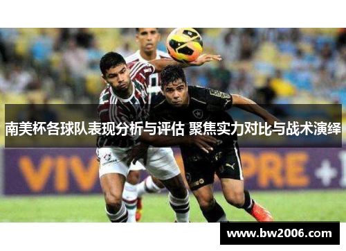 南美杯各球队表现分析与评估 聚焦实力对比与战术演绎