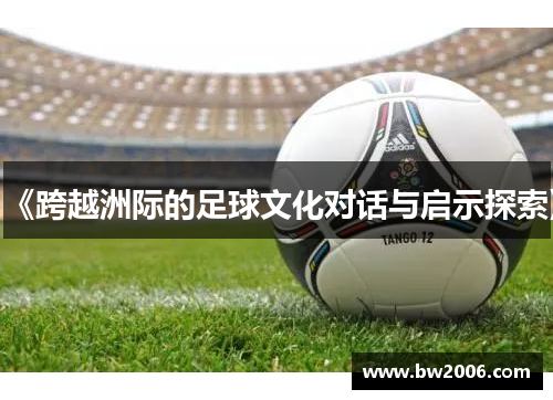 《跨越洲际的足球文化对话与启示探索》