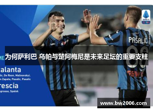 为何萨利巴 乌帕与楚阿梅尼是未来足坛的重要支柱