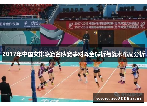 2017年中国女排联赛各队赛事对阵全解析与战术布局分析