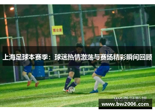 上海足球本赛季：球迷热情激荡与赛场精彩瞬间回顾