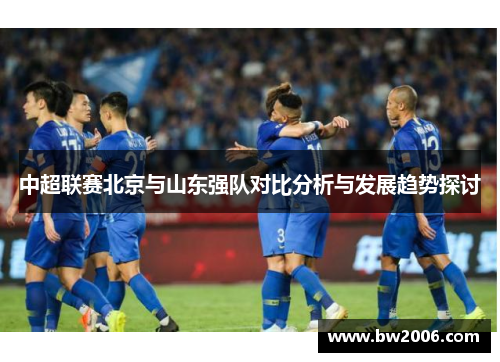 中超联赛北京与山东强队对比分析与发展趋势探讨