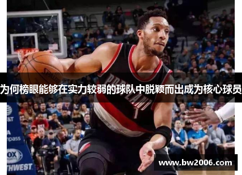 为何榜眼能够在实力较弱的球队中脱颖而出成为核心球员
