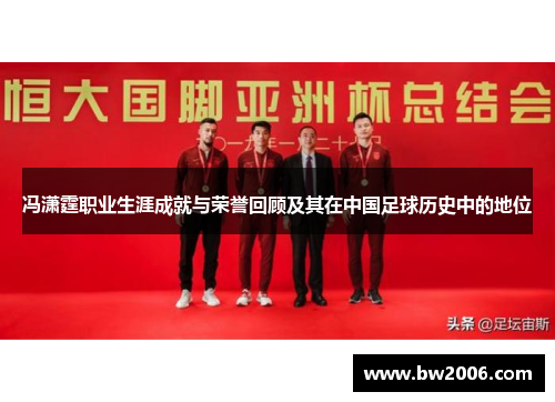 冯潇霆职业生涯成就与荣誉回顾及其在中国足球历史中的地位