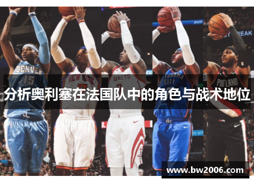 分析奥利塞在法国队中的角色与战术地位