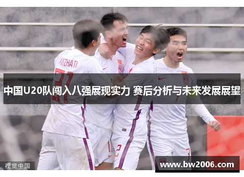 中国U20队闯入八强展现实力 赛后分析与未来发展展望