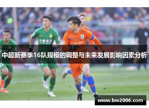 中超新赛季16队规模的调整与未来发展影响因素分析