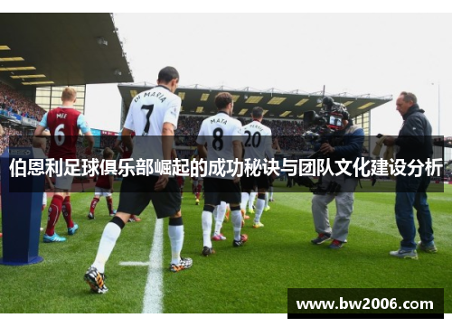 伯恩利足球俱乐部崛起的成功秘诀与团队文化建设分析