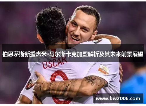 伯恩茅斯新援杰米·马尔斯卡克加盟解析及其未来前景展望
