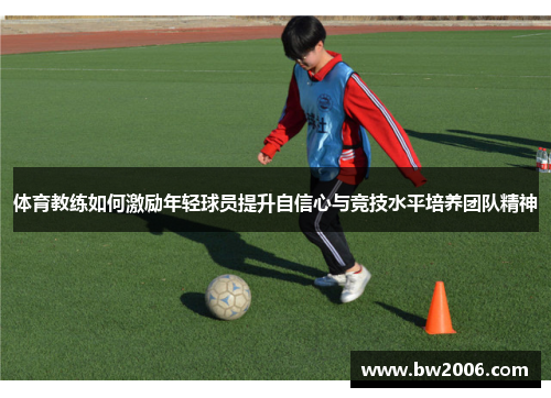 体育教练如何激励年轻球员提升自信心与竞技水平培养团队精神