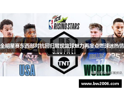 全明星赛东西部对抗回归展现篮球魅力再度点燃球迷热情