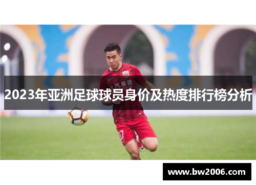 2023年亚洲足球球员身价及热度排行榜分析