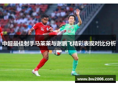 中超最佳射手马莱莱与谢鹏飞精彩表现对比分析