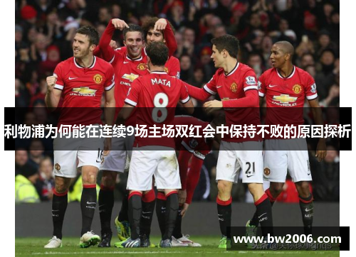 利物浦为何能在连续9场主场双红会中保持不败的原因探析