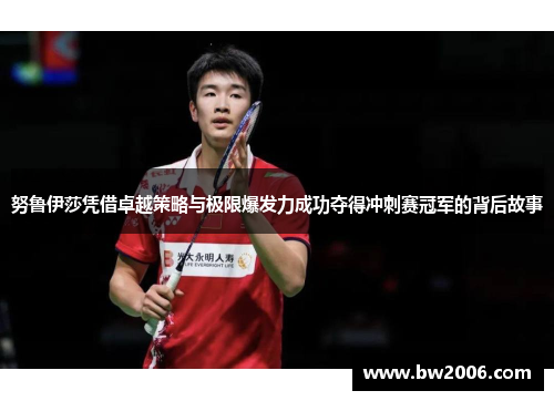 努鲁伊莎凭借卓越策略与极限爆发力成功夺得冲刺赛冠军的背后故事