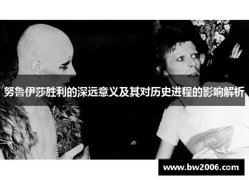 努鲁伊莎胜利的深远意义及其对历史进程的影响解析