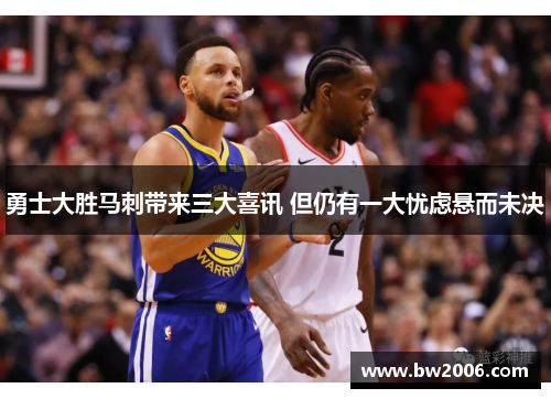 勇士大胜马刺带来三大喜讯 但仍有一大忧虑悬而未决