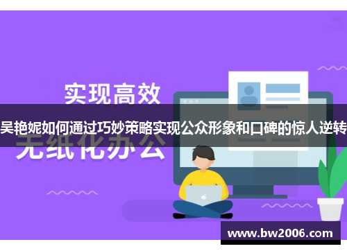 吴艳妮如何通过巧妙策略实现公众形象和口碑的惊人逆转