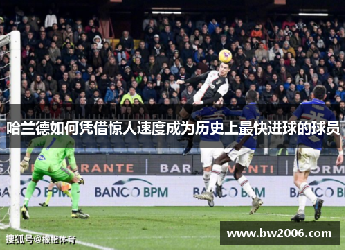 哈兰德如何凭借惊人速度成为历史上最快进球的球员