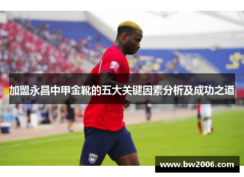 加盟永昌中甲金靴的五大关键因素分析及成功之道