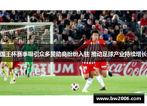 国王杯赛季吸引众多赞助商纷纷入驻 推动足球产业持续增长