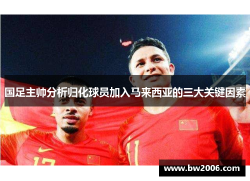 国足主帅分析归化球员加入马来西亚的三大关键因素