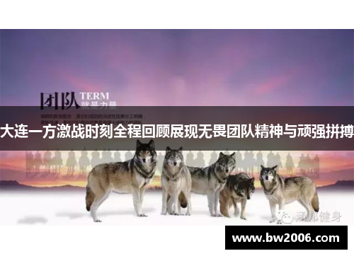 大连一方激战时刻全程回顾展现无畏团队精神与顽强拼搏