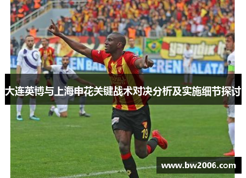 大连英博与上海申花关键战术对决分析及实施细节探讨