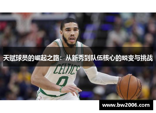 天赋球员的崛起之路：从新秀到队伍核心的蜕变与挑战