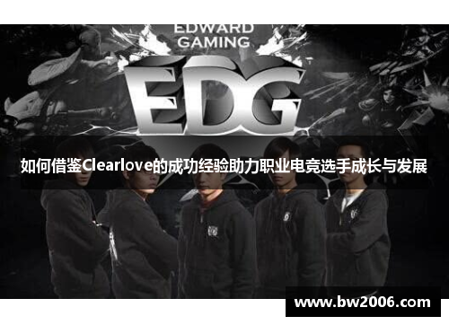 如何借鉴Clearlove的成功经验助力职业电竞选手成长与发展