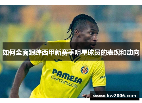 如何全面跟踪西甲新赛季明星球员的表现和动向