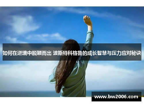 如何在逆境中脱颖而出 波斯特科格鲁的成长智慧与压力应对秘诀
