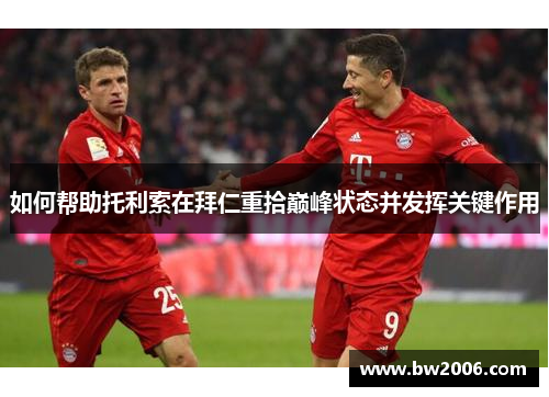 如何帮助托利索在拜仁重拾巅峰状态并发挥关键作用