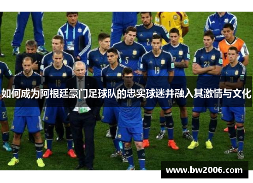 如何成为阿根廷豪门足球队的忠实球迷并融入其激情与文化