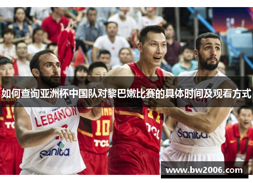 如何查询亚洲杯中国队对黎巴嫩比赛的具体时间及观看方式