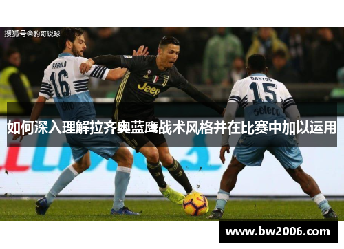 如何深入理解拉齐奥蓝鹰战术风格并在比赛中加以运用