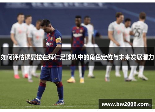 如何评估穆夏拉在拜仁足球队中的角色定位与未来发展潜力