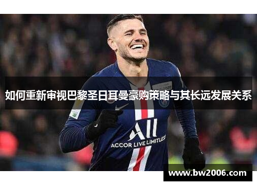 如何重新审视巴黎圣日耳曼豪购策略与其长远发展关系