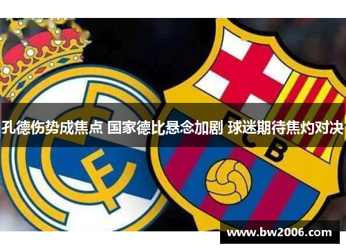 孔德伤势成焦点 国家德比悬念加剧 球迷期待焦灼对决