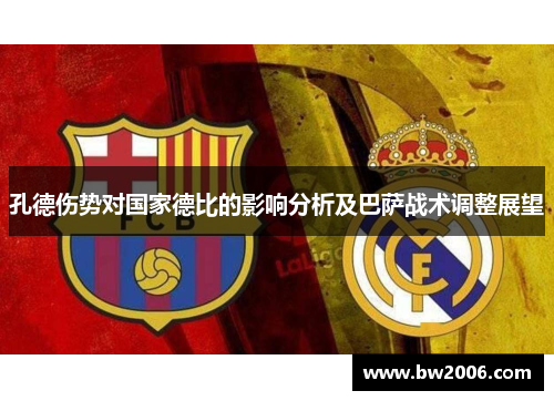 孔德伤势对国家德比的影响分析及巴萨战术调整展望