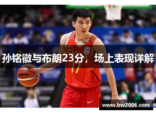 孙铭徽与布朗23分，场上表现详解