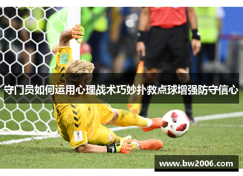 守门员如何运用心理战术巧妙扑救点球增强防守信心