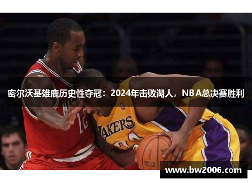 密尔沃基雄鹿历史性夺冠：2024年击败湖人，NBA总决赛胜利