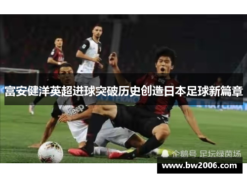 富安健洋英超进球突破历史创造日本足球新篇章